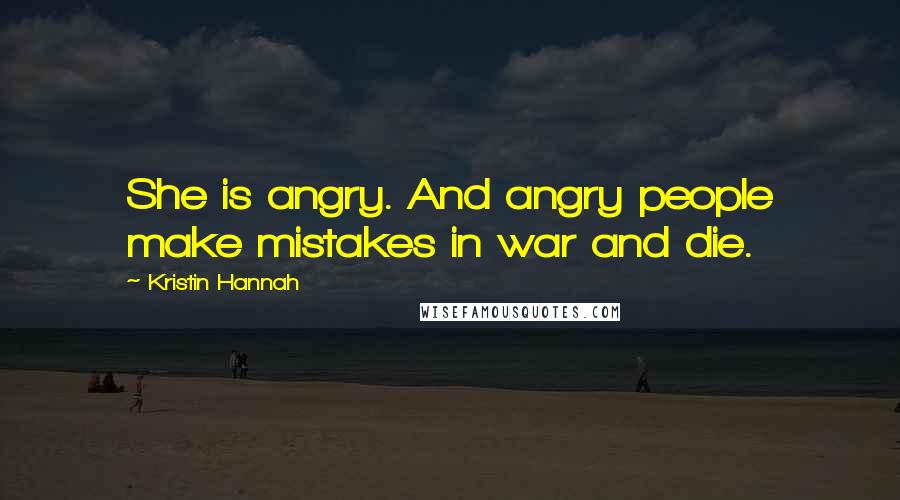 Kristin Hannah Quotes: She is angry. And angry people make mistakes in war and die.