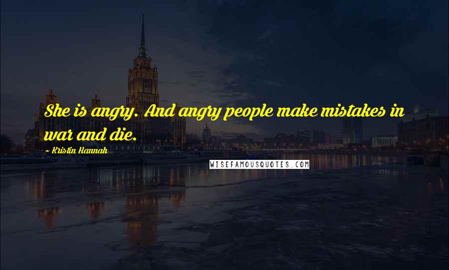 Kristin Hannah Quotes: She is angry. And angry people make mistakes in war and die.