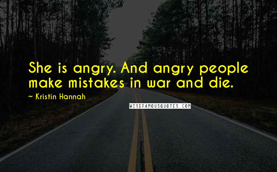 Kristin Hannah Quotes: She is angry. And angry people make mistakes in war and die.