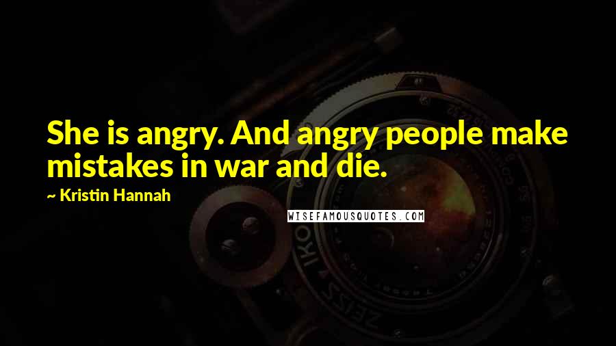 Kristin Hannah Quotes: She is angry. And angry people make mistakes in war and die.