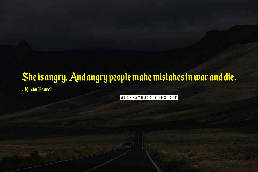 Kristin Hannah Quotes: She is angry. And angry people make mistakes in war and die.