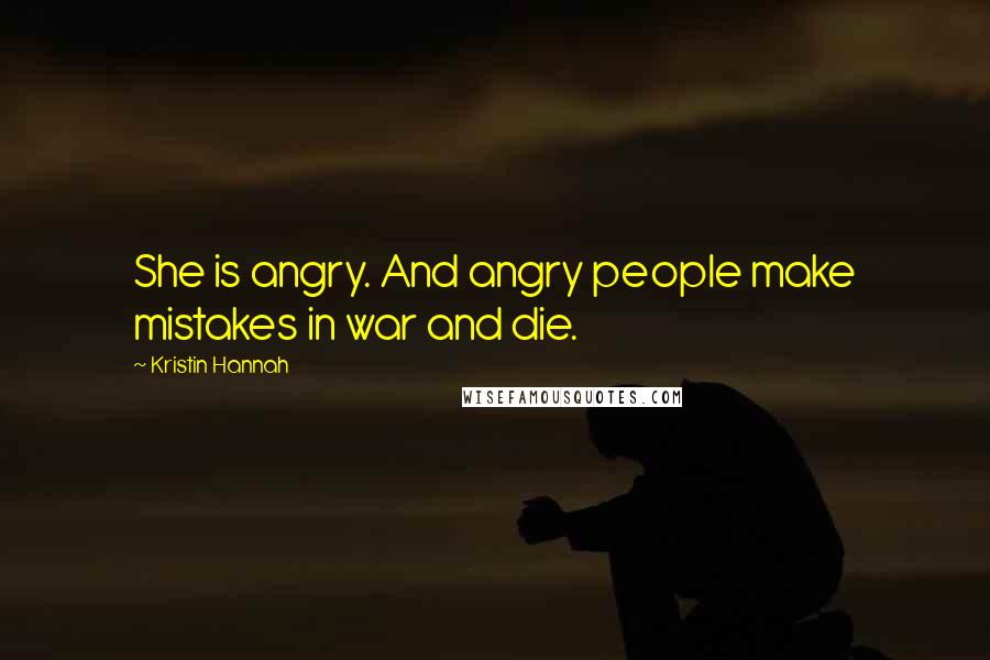 Kristin Hannah Quotes: She is angry. And angry people make mistakes in war and die.