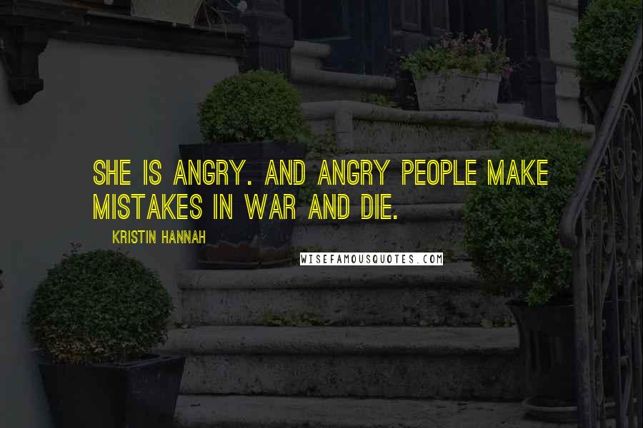 Kristin Hannah Quotes: She is angry. And angry people make mistakes in war and die.