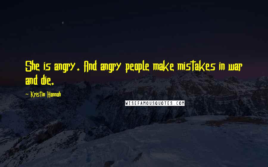 Kristin Hannah Quotes: She is angry. And angry people make mistakes in war and die.