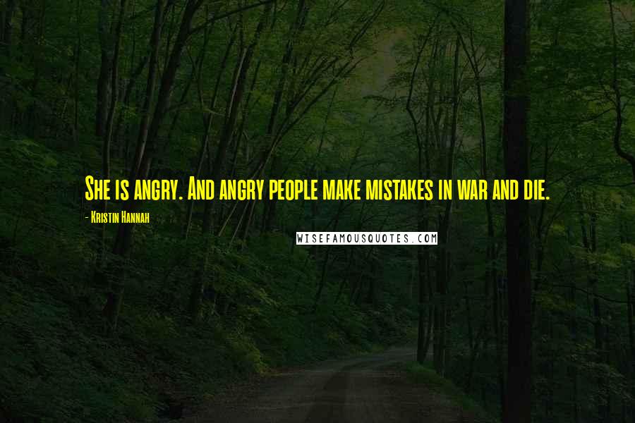 Kristin Hannah Quotes: She is angry. And angry people make mistakes in war and die.