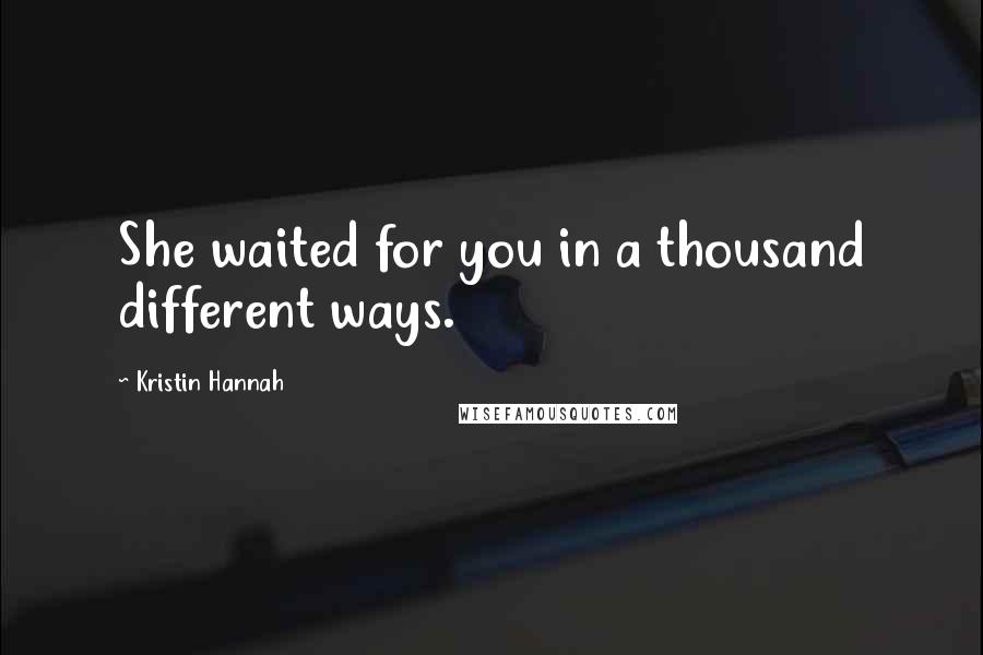 Kristin Hannah Quotes: She waited for you in a thousand different ways.