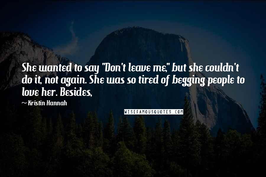 Kristin Hannah Quotes: She wanted to say "Don't leave me," but she couldn't do it, not again. She was so tired of begging people to love her. Besides,