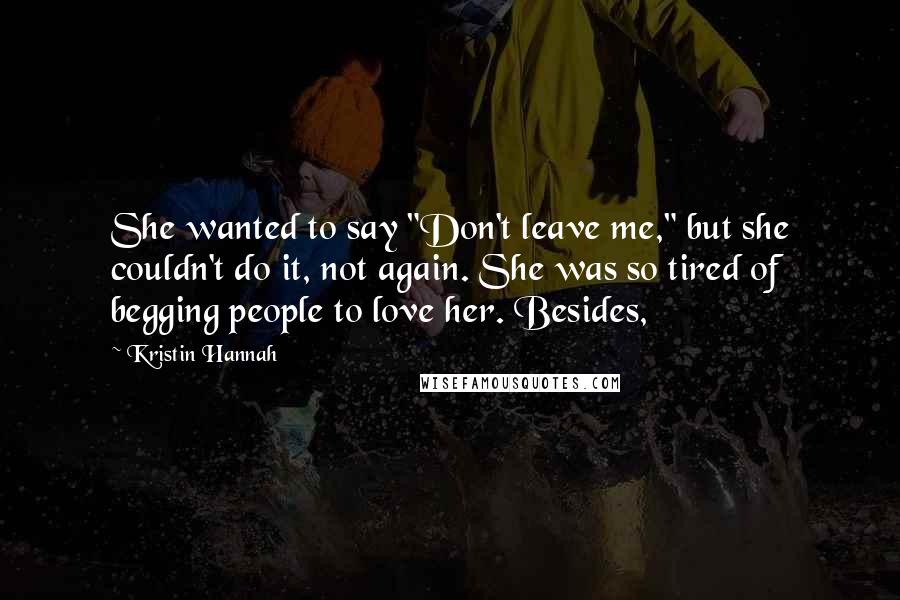 Kristin Hannah Quotes: She wanted to say "Don't leave me," but she couldn't do it, not again. She was so tired of begging people to love her. Besides,