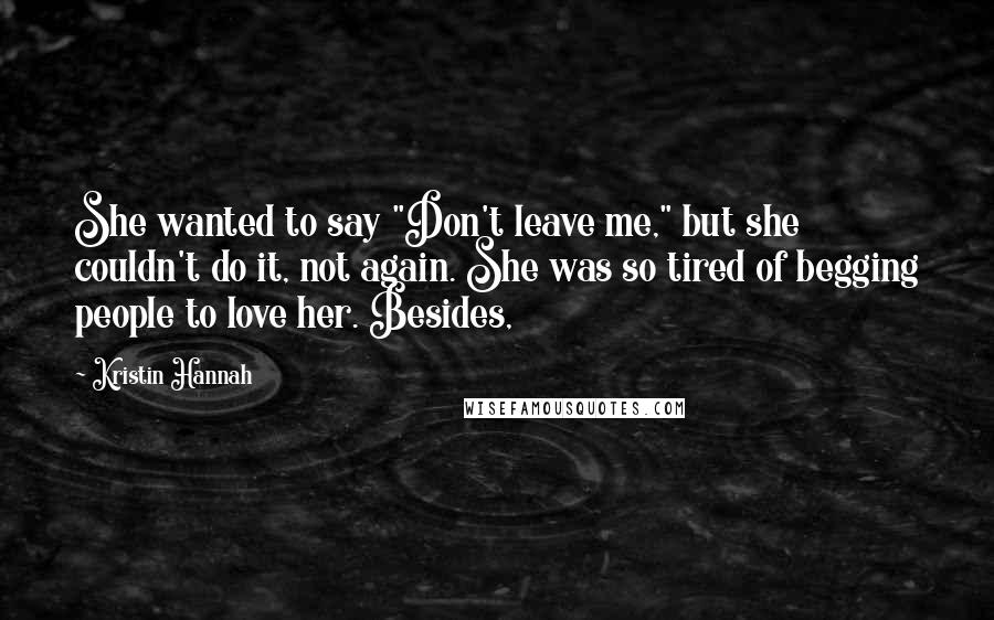 Kristin Hannah Quotes: She wanted to say "Don't leave me," but she couldn't do it, not again. She was so tired of begging people to love her. Besides,