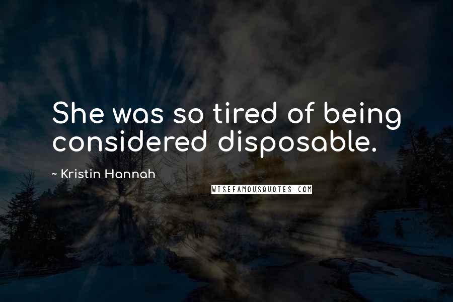 Kristin Hannah Quotes: She was so tired of being considered disposable.