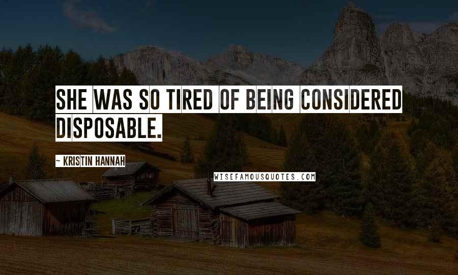 Kristin Hannah Quotes: She was so tired of being considered disposable.