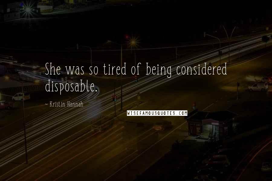 Kristin Hannah Quotes: She was so tired of being considered disposable.