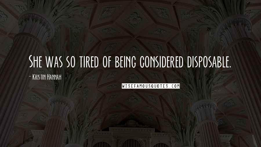 Kristin Hannah Quotes: She was so tired of being considered disposable.