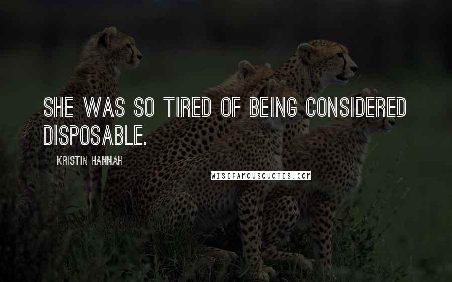 Kristin Hannah Quotes: She was so tired of being considered disposable.