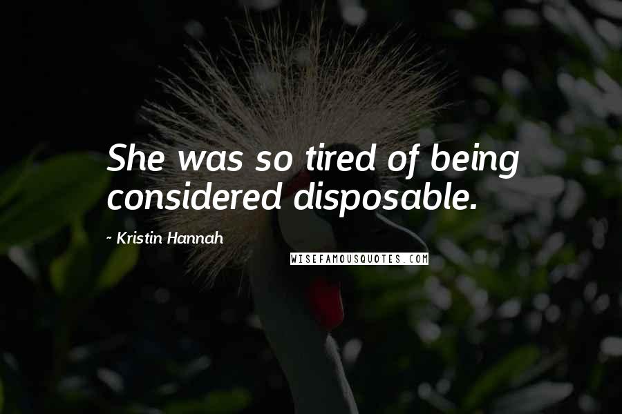 Kristin Hannah Quotes: She was so tired of being considered disposable.