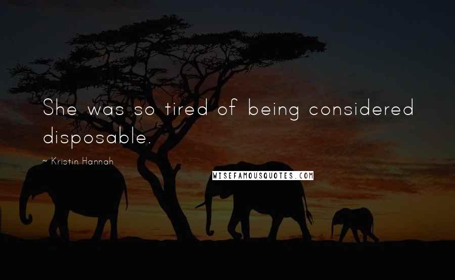 Kristin Hannah Quotes: She was so tired of being considered disposable.