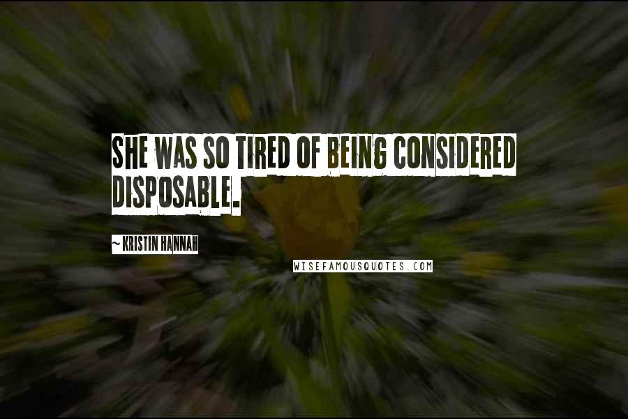 Kristin Hannah Quotes: She was so tired of being considered disposable.