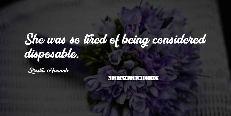 Kristin Hannah Quotes: She was so tired of being considered disposable.