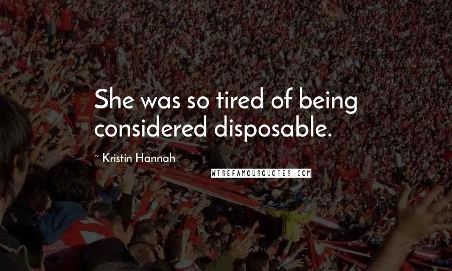 Kristin Hannah Quotes: She was so tired of being considered disposable.