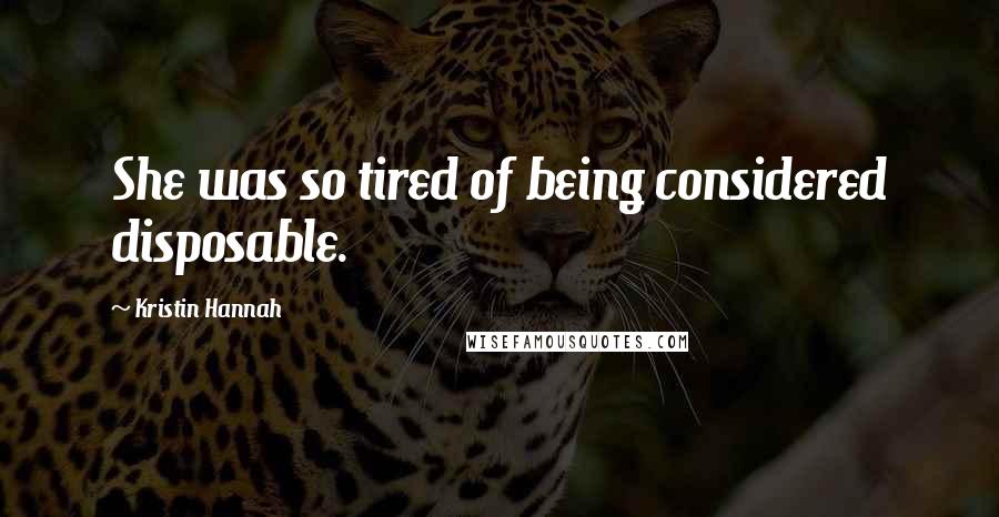 Kristin Hannah Quotes: She was so tired of being considered disposable.