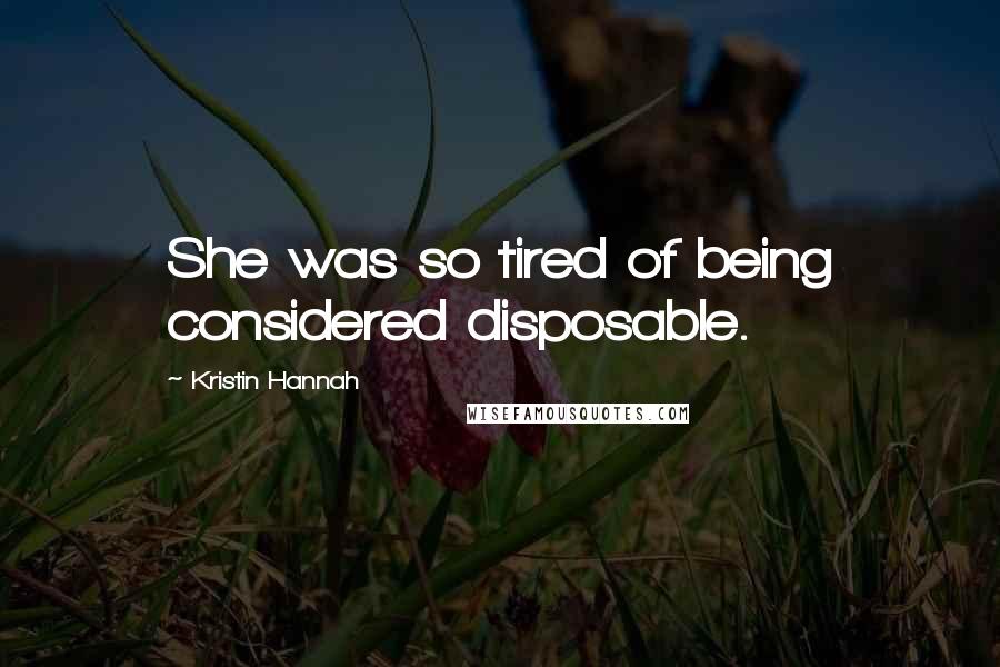 Kristin Hannah Quotes: She was so tired of being considered disposable.