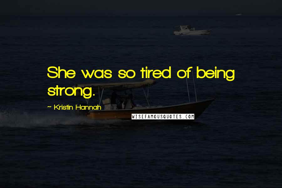 Kristin Hannah Quotes: She was so tired of being strong.