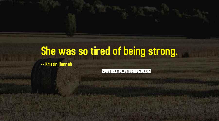 Kristin Hannah Quotes: She was so tired of being strong.