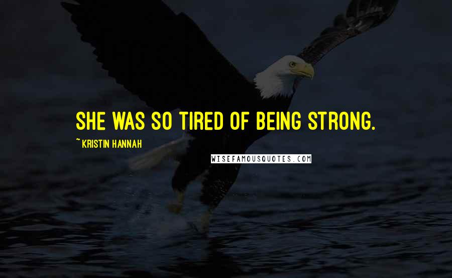 Kristin Hannah Quotes: She was so tired of being strong.