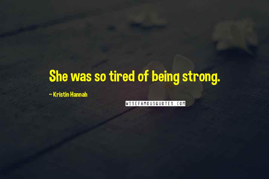 Kristin Hannah Quotes: She was so tired of being strong.