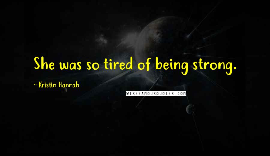 Kristin Hannah Quotes: She was so tired of being strong.