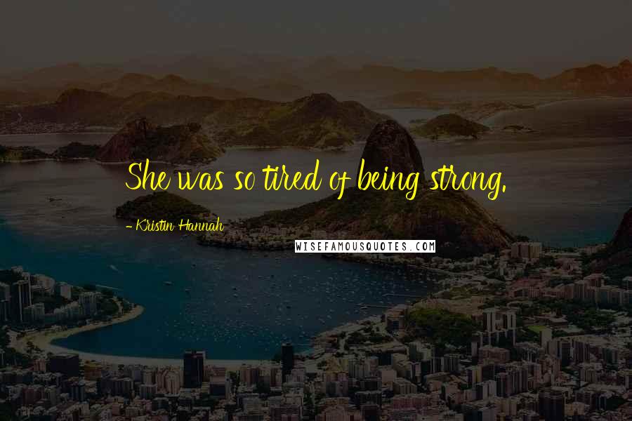 Kristin Hannah Quotes: She was so tired of being strong.