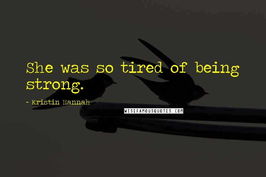 Kristin Hannah Quotes: She was so tired of being strong.