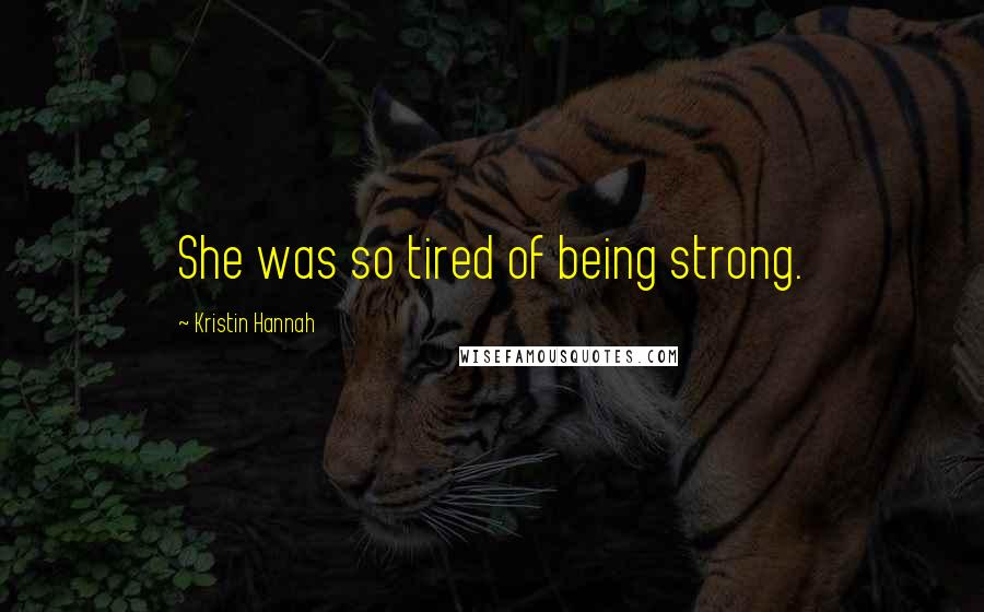 Kristin Hannah Quotes: She was so tired of being strong.