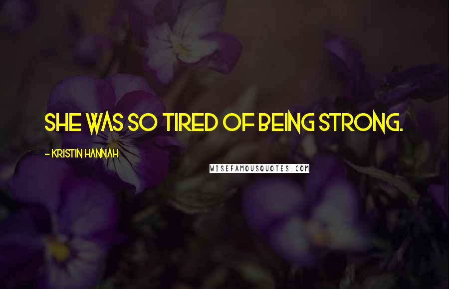 Kristin Hannah Quotes: She was so tired of being strong.