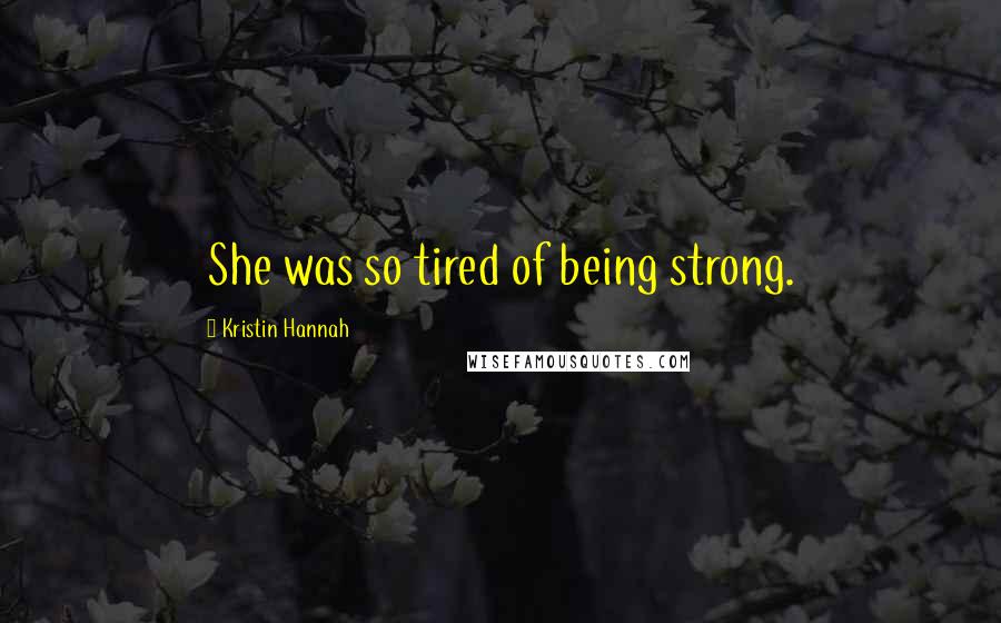 Kristin Hannah Quotes: She was so tired of being strong.