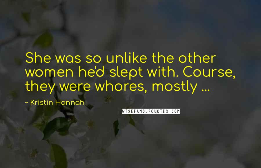 Kristin Hannah Quotes: She was so unlike the other women he'd slept with. Course, they were whores, mostly ...