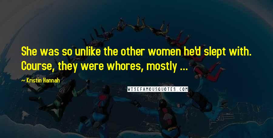 Kristin Hannah Quotes: She was so unlike the other women he'd slept with. Course, they were whores, mostly ...