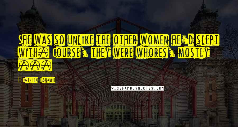 Kristin Hannah Quotes: She was so unlike the other women he'd slept with. Course, they were whores, mostly ...