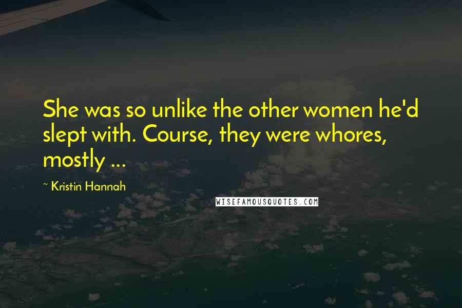 Kristin Hannah Quotes: She was so unlike the other women he'd slept with. Course, they were whores, mostly ...