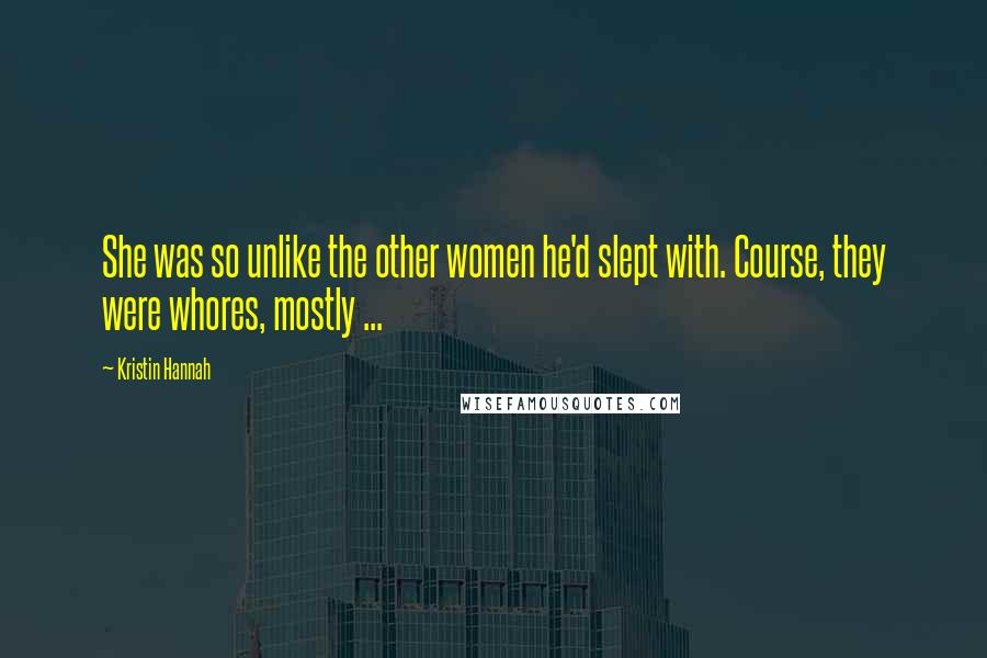 Kristin Hannah Quotes: She was so unlike the other women he'd slept with. Course, they were whores, mostly ...