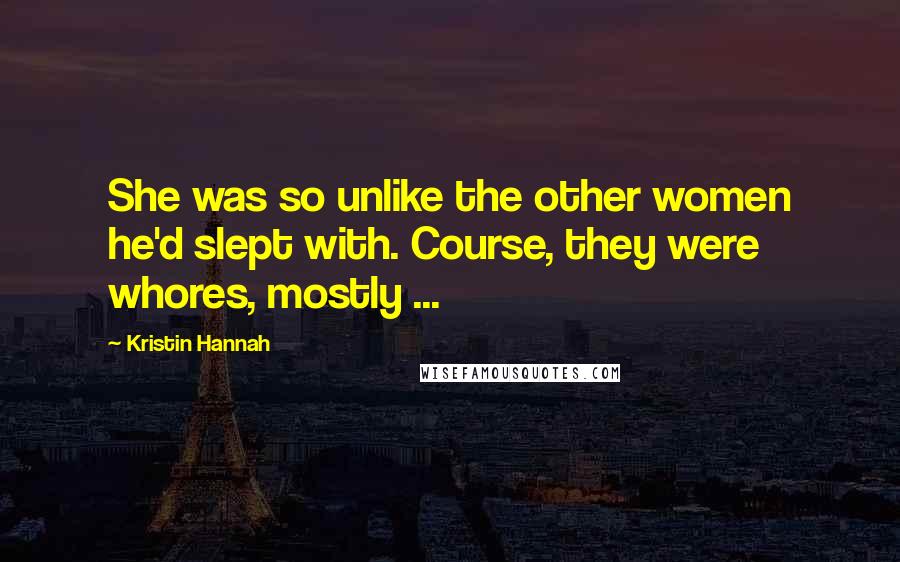 Kristin Hannah Quotes: She was so unlike the other women he'd slept with. Course, they were whores, mostly ...
