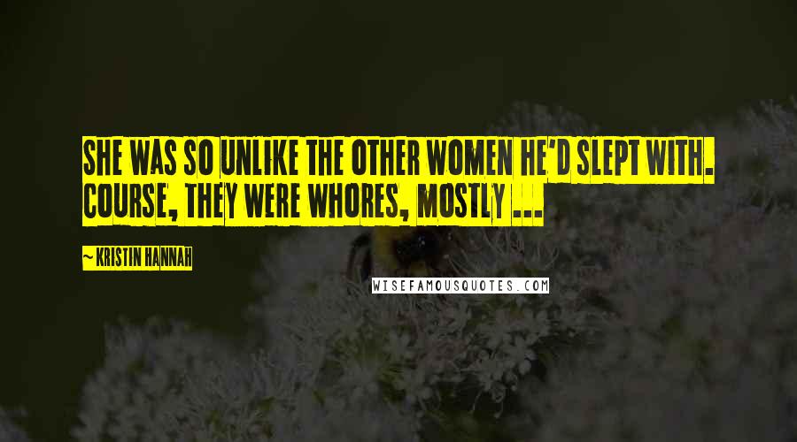 Kristin Hannah Quotes: She was so unlike the other women he'd slept with. Course, they were whores, mostly ...