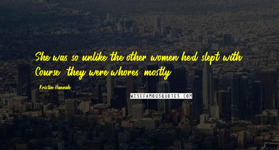 Kristin Hannah Quotes: She was so unlike the other women he'd slept with. Course, they were whores, mostly ...