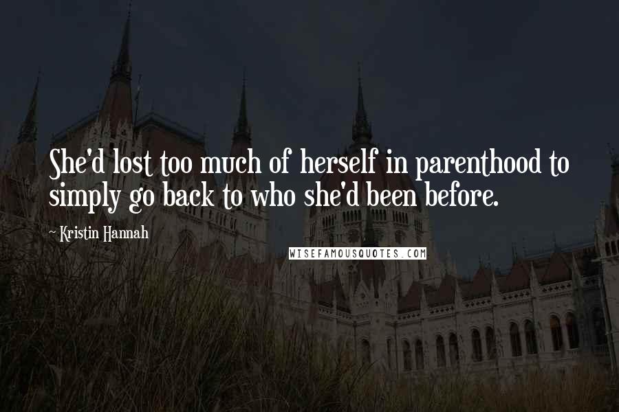 Kristin Hannah Quotes: She'd lost too much of herself in parenthood to simply go back to who she'd been before.