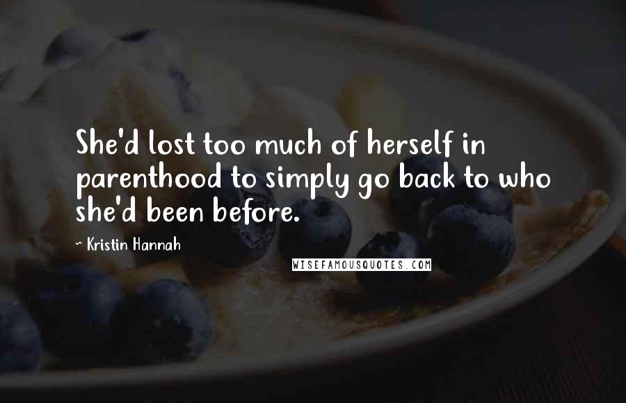 Kristin Hannah Quotes: She'd lost too much of herself in parenthood to simply go back to who she'd been before.