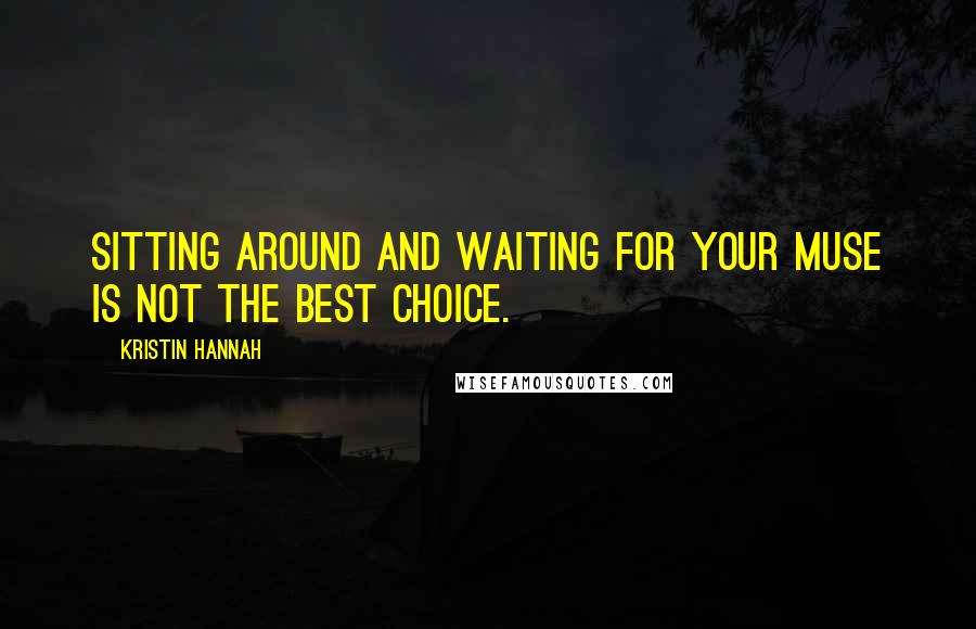 Kristin Hannah Quotes: Sitting around and waiting for your muse is not the best choice.