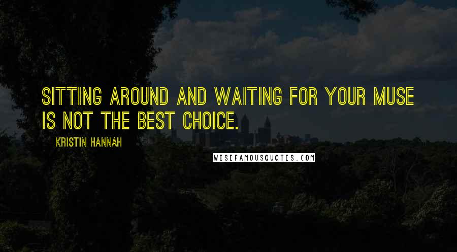 Kristin Hannah Quotes: Sitting around and waiting for your muse is not the best choice.