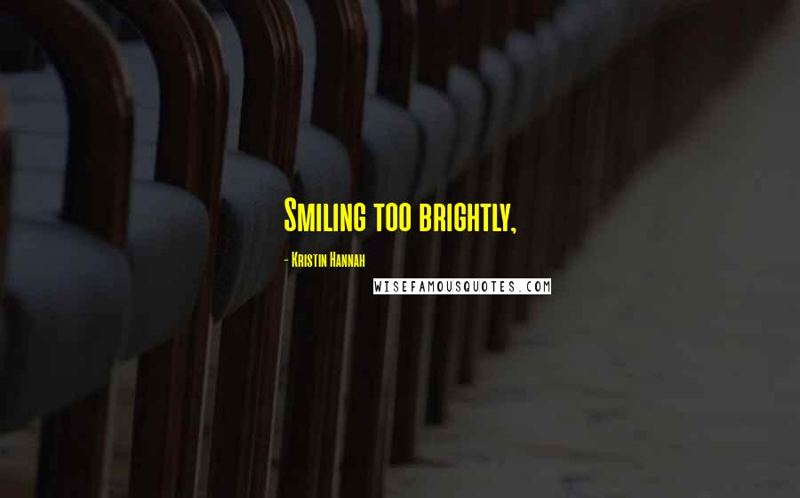 Kristin Hannah Quotes: Smiling too brightly,