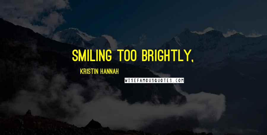 Kristin Hannah Quotes: Smiling too brightly,