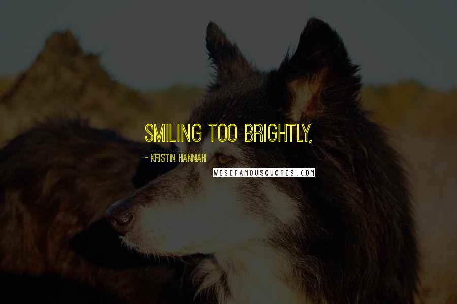 Kristin Hannah Quotes: Smiling too brightly,